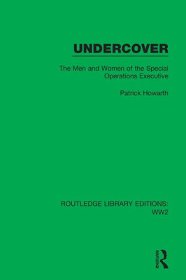 Undercover: The Men And Women Of The Special Operations Executive (Routledge Library Editions: Ww2)