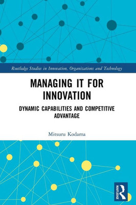 Managing It For Innovation (Routledge Studies In Innovation, Organizations And Technology)