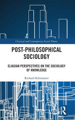 Post-Philosophical Sociology (Classical And Contemporary Social Theory)