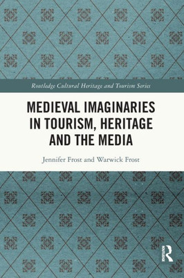 Medieval Imaginaries In Tourism, Heritage And The Media (Routledge Cultural Heritage And Tourism Series)
