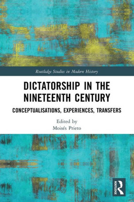 Dictatorship In The Nineteenth Century (Routledge Studies In Modern History)