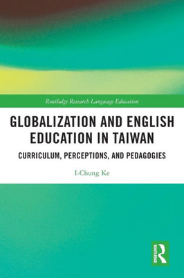 Globalization And English Education In Taiwan: Curriculum, Perceptions, And Pedagogies (Routledge Research In Language Education)