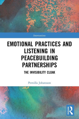 Emotional Practices And Listening In Peacebuilding Partnerships: The Invisibility Cloak (Interventions)