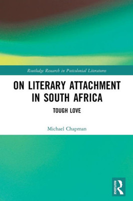 On Literary Attachment In South Africa: Tough Love (Routledge Research In Postcolonial Literatures)