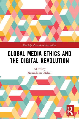 Global Media Ethics And The Digital Revolution (Routledge Research In Journalism)