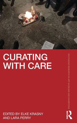 Curating With Care (Routledge Research In Art Museums And Exhibitions)