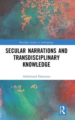 Secular Narrations And Transdisciplinary Knowledge (Routledge Studies In Anthropology)