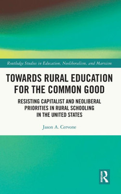 Towards Rural Education For The Common Good (Routledge Studies In Education, Neoliberalism, And Marxism)