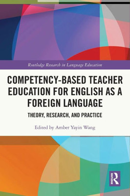 Competency-Based Teacher Education For English As A Foreign Language: Theory, Research, And Practice (Routledge Research In Language Education)
