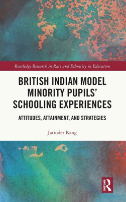 British Indian Model Minority Pupils Schooling Experiences (Routledge Research In Race And Ethnicity In Education)