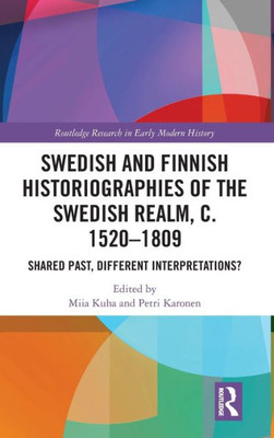 Swedish And Finnish Historiographies Of The Swedish Realm, C. 15201809 (Routledge Research In Early Modern History)