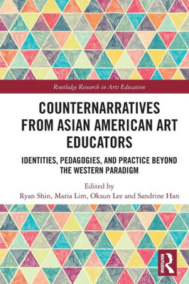 Counternarratives From Asian American Art Educators (Routledge Research In Arts Education)