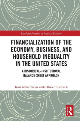 Financialization Of The Economy, Business, And Household Inequality In The United States: A HistoricalInstitutional Balance-Sheet Approach (Routledge Frontiers Of Political Economy)