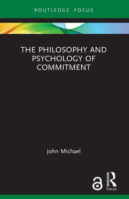 The Philosophy And Psychology Of Commitment (Routledge Focus On Philosophy)