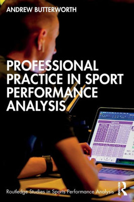 Professional Practice In Sport Performance Analysis (Routledge Studies In Sports Performance Analysis)