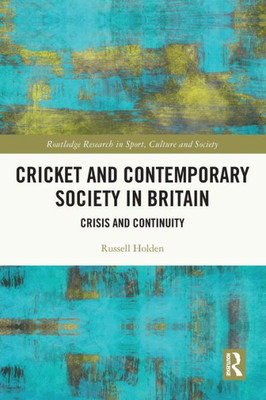 Cricket And Contemporary Society In Britain (Routledge Research In Sport, Culture And Society)