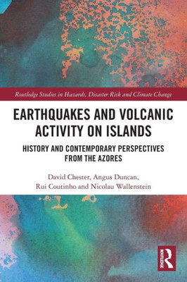 Earthquakes And Volcanic Activity On Islands: History And Contemporary Perspectives From The Azores (Routledge Studies In Hazards, Disaster Risk And Climate Change)