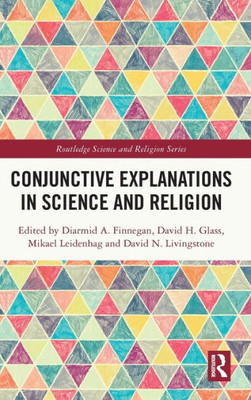 Conjunctive Explanations In Science And Religion (Routledge Science And Religion Series)