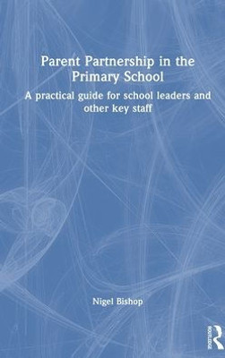Parent Partnership In The Primary School: A Practical Guide For School Leaders And Other Key Staff