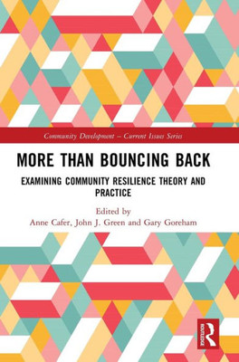 More Than Bouncing Back: Examining Community Resilience Theory And Practice (Community Development  Current Issues Series)