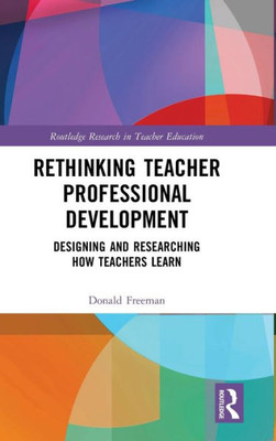 Rethinking Teacher Professional Development (Routledge Research In Teacher Education)