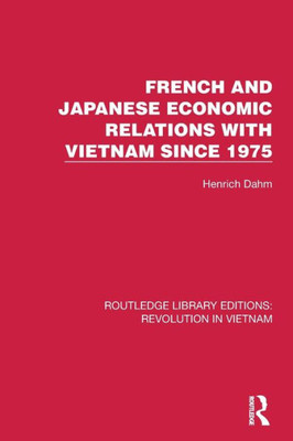 French And Japanese Economic Relations With Vietnam Since 1975 (Routledge Library Editions: Revolution In Vietnam)
