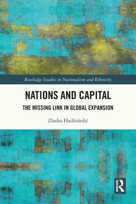 Nations And Capital: The Missing Link In Global Expansion (Routledge Studies In Nationalism And Ethnicity)