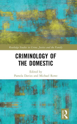 Criminology Of The Domestic (Routledge Studies In Crime, Justice And The Family)