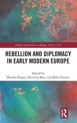 Rebellion And Diplomacy In Early Modern Europe (Politics And Culture In Europe, 1650-1750)