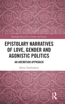 Epistolary Narratives Of Love, Gender And Agonistic Politics (Routledge Research In Gender And Society)