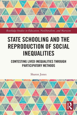 State Schooling And The Reproduction Of Social Inequalities (Routledge Studies In Education, Neoliberalism, And Marxism)