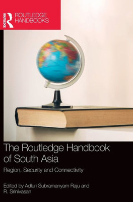 The Routledge Handbook Of South Asia: Region, Security And Connectivity