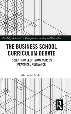 The Business School Curriculum Debate (Routledge Advances In Management Learning And Education)