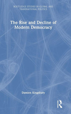 The Rise And Decline Of Modern Democracy (Routledge Studies In Global And Transnational Politics)