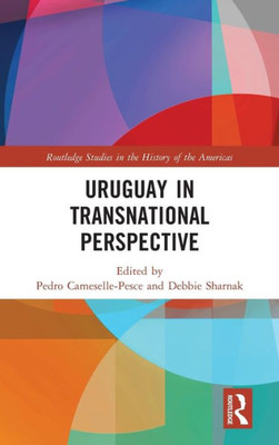 Uruguay In Transnational Perspective (Routledge Studies In The History Of The Americas)