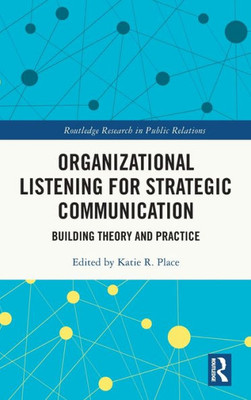 Organizational Listening For Strategic Communication (Routledge Research In Public Relations)