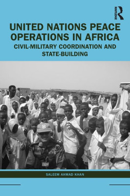 United Nations Peace Operations In Africa: Civil-Military Coordination And State-Building