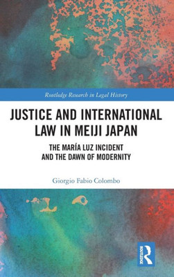 Justice And International Law In Meiji Japan (Routledge Research In Legal History)