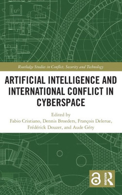 Artificial Intelligence And International Conflict In Cyberspace (Routledge Studies In Conflict, Security And Technology)