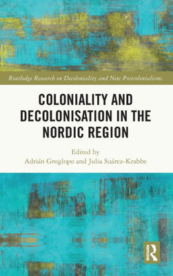 Coloniality And Decolonisation In The Nordic Region (Routledge Research On Decoloniality And New Postcolonialisms)