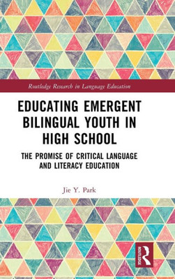 Educating Emergent Bilingual Youth In High School: The Promise Of Critical Language And Literacy Education (Routledge Research In Language Education)
