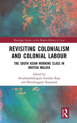 Revisiting Colonialism And Colonial Labour (Routledge Studies In The Modern History Of Asia)