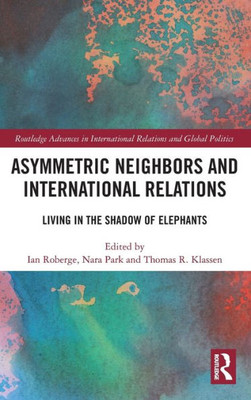 Asymmetric Neighbors And International Relations (Routledge Advances In International Relations And Global Politics)