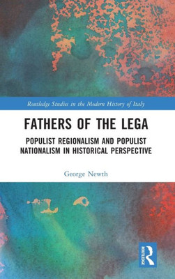 Fathers Of The Lega (Routledge Studies In The Modern History Of Italy)
