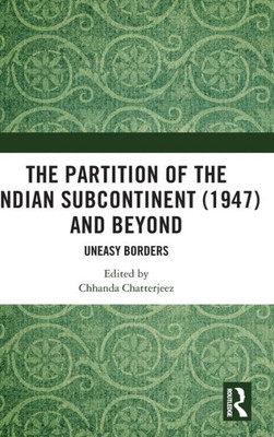 The Partition Of The Indian Subcontinent (1947) And Beyond: Uneasy Borders