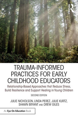 Trauma-Informed Practices For Early Childhood Educators: Relationship-Based Approaches That Reduce Stress, Build Resilience And Support Healing In Young Children (Eye On Education)