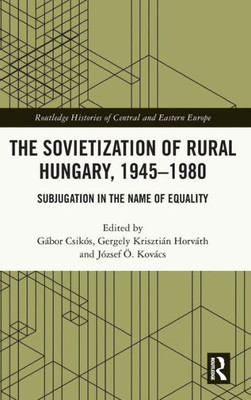 The Sovietization Of Rural Hungary, 1945-1980 (Routledge Histories Of Central And Eastern Europe)