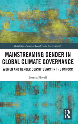 Mainstreaming Gender In Global Climate Governance (Routledge Studies In Gender And Environments)