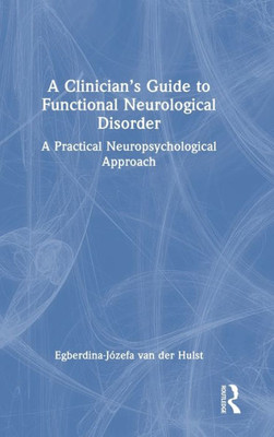 A ClinicianS Guide To Functional Neurological Disorder: A Practical Neuropsychological Approach