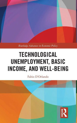 Technological Unemployment, Basic Income, And Well-Being (Routledge Advances In Economic Policy)